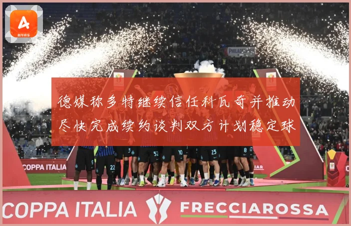 德媒称多特继续信任科瓦奇并推动尽快完成续约谈判双方计划稳定球战术观察