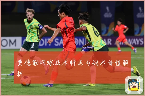 费德勒网球技术特点与战术价值解析