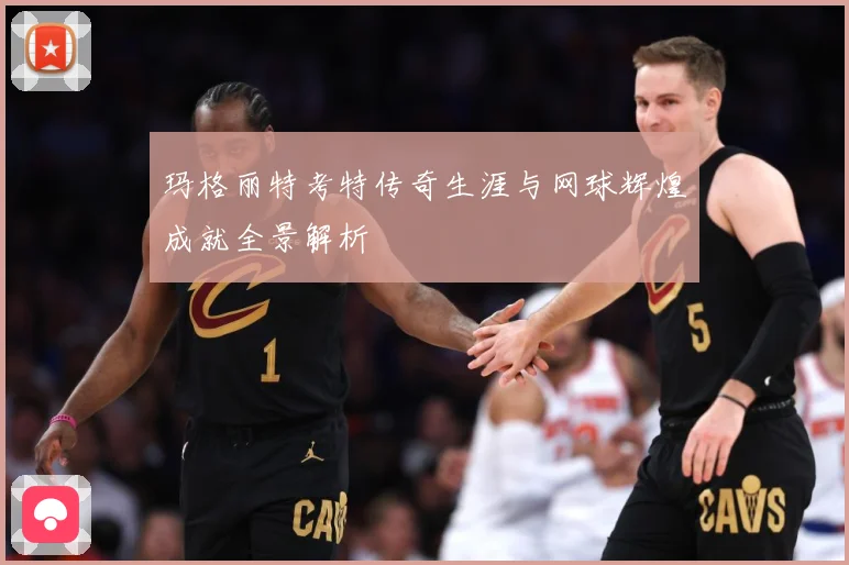 玛格丽特考特传奇生涯与网球辉煌成就全景解析