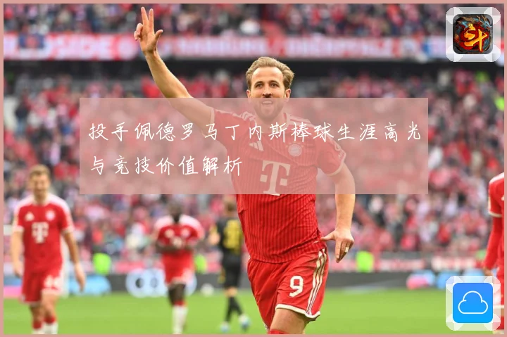 投手佩德罗马丁内斯棒球生涯高光与竞技价值解析