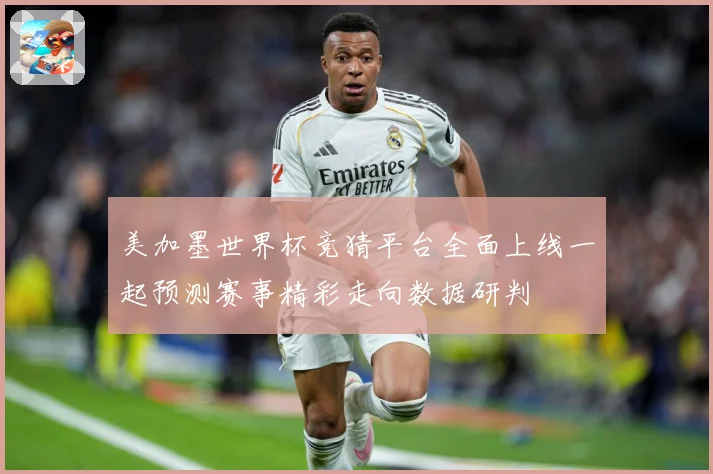 美加墨世界杯竞猜平台全面上线一起预测赛事精彩走向数据研判
