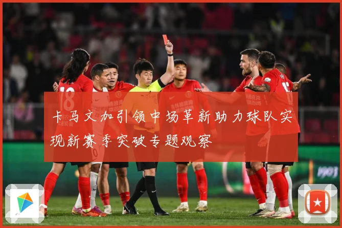 卡马文加引领中场革新助力球队实现新赛季突破专题观察