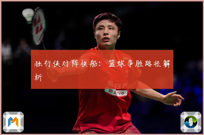 独行侠对阵快船：篮球争胜路径解析