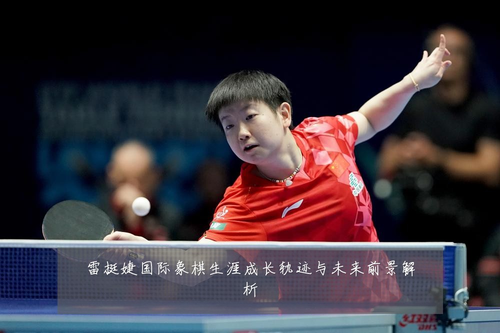 雷挺婕国际象棋生涯成长轨迹与未来前景解析
