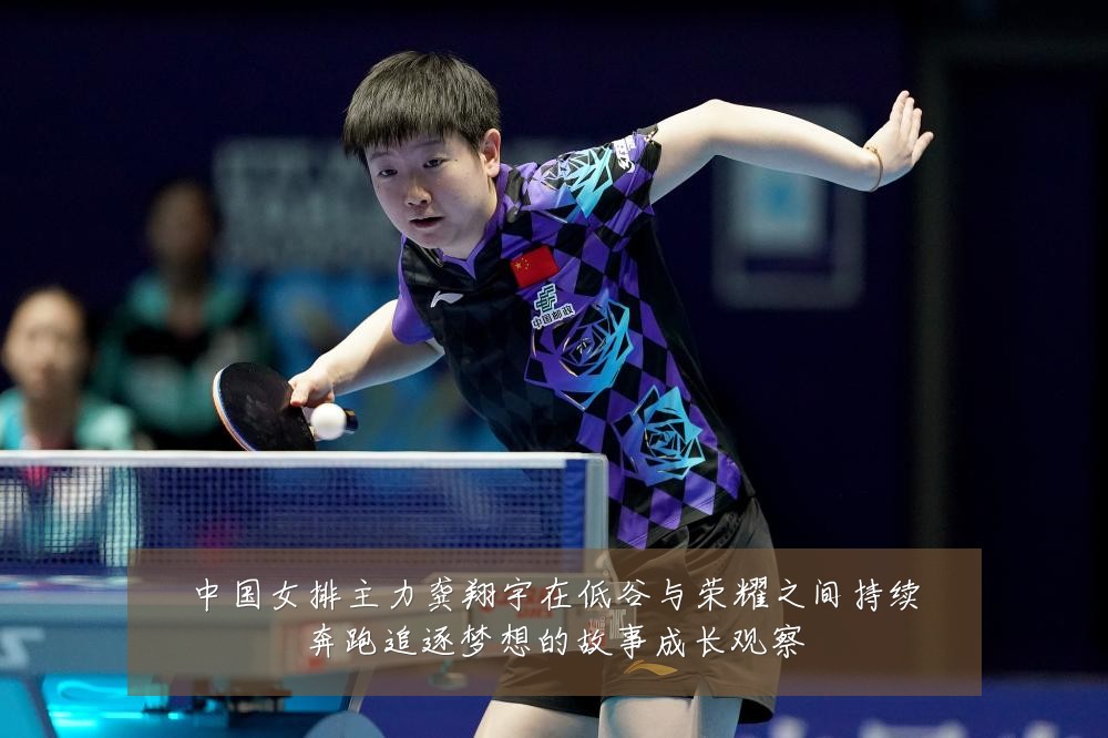 中国女排主力龚翔宇在低谷与荣耀之间持续奔跑追逐梦想的故事成长观察