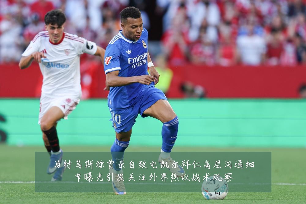 马特乌斯称曾亲自致电凯尔拜仁高层沟通细节曝光引发关注外界热议战术观察