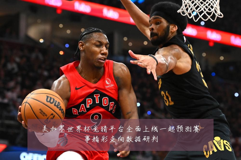 美加墨世界杯竞猜平台全面上线一起预测赛事精彩走向数据研判