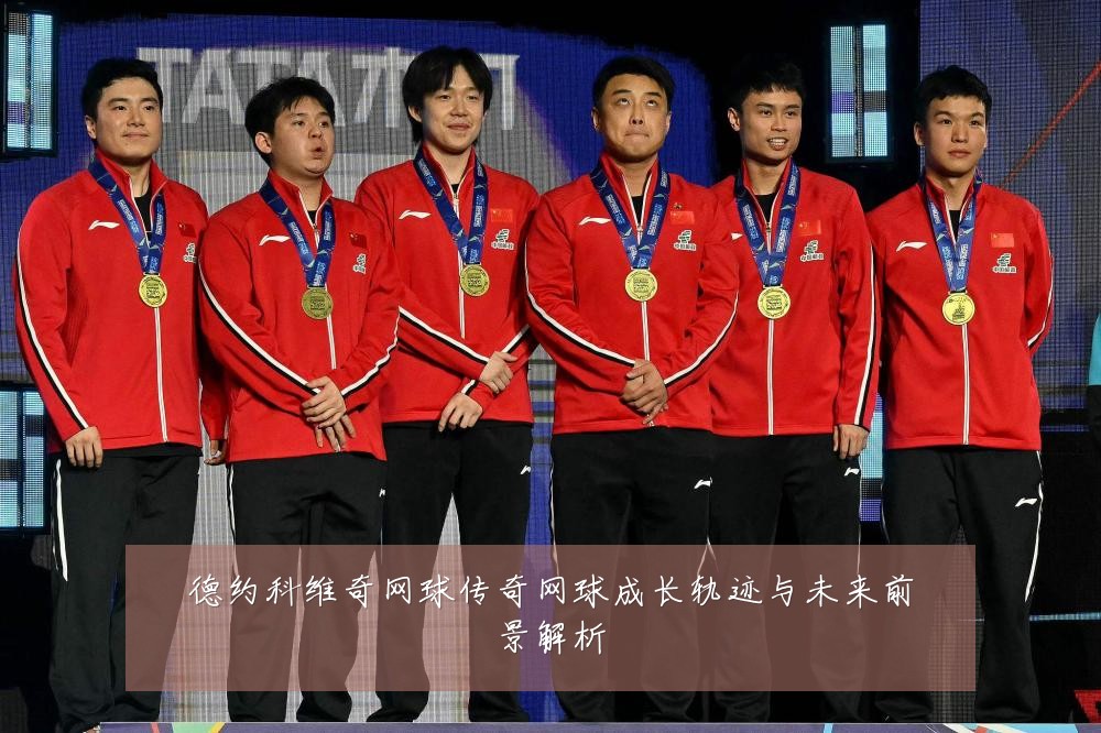 德约科维奇网球传奇网球成长轨迹与未来前景解析