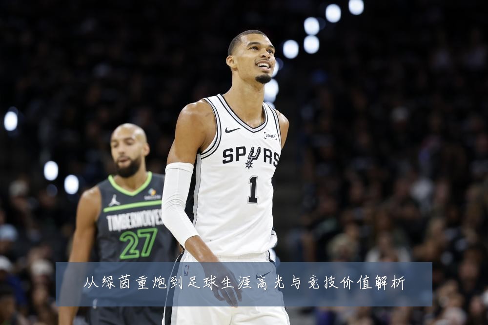 从绿茵重炮到足球生涯高光与竞技价值解析