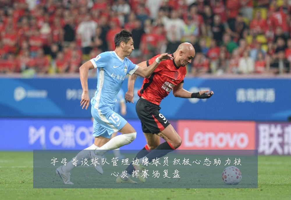 字母哥谈球队管理边缘球员积极心态助力核心发挥赛场复盘