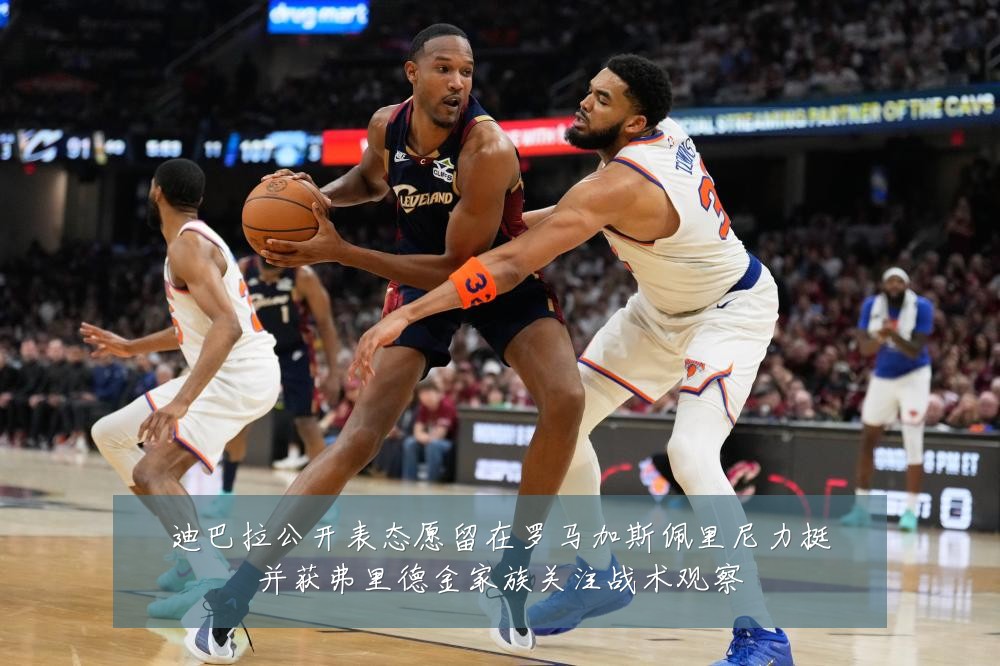 迪巴拉公开表态愿留在罗马加斯佩里尼力挺并获弗里德金家族关注战术观察