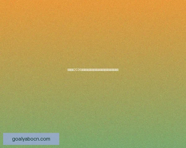 深度解析2026世界杯冠军归属格局与各大豪门争冠实力前景预测⚽🌍