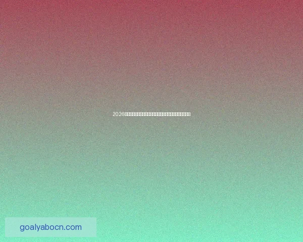 2026年世界杯经典对决盘点：激情时刻与历史性瞬间的完美呈现