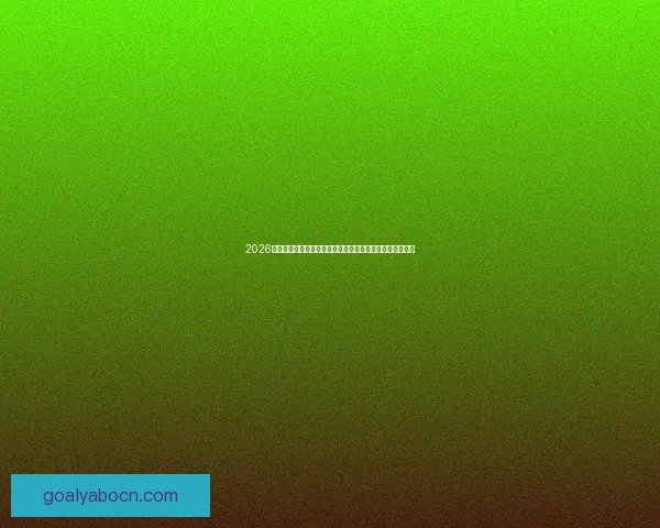 2026年世界杯经典对决盘点：激情时刻与历史性瞬间的完美呈现