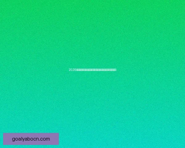 2026年世界杯经典对决盘点：激情时刻与历史性瞬间的完美呈现